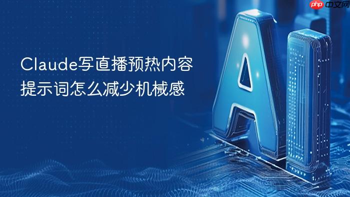 claude写直播预热内容提示词怎么减少机械感