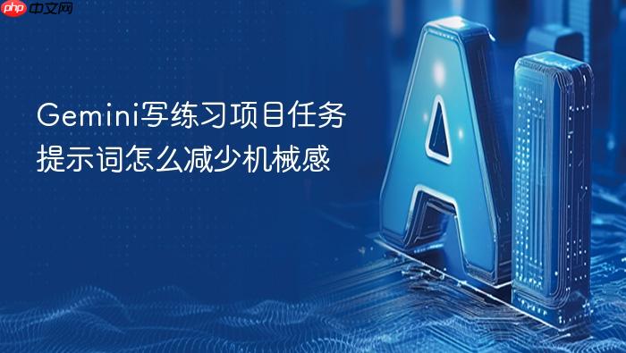 gemini写练习项目任务提示词怎么减少机械感