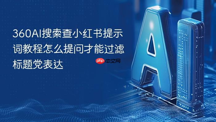 360ai搜索查小红书提示词教程怎么提问才能过滤标题党表达