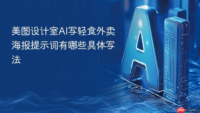 美图设计室ai写轻食外卖海报提示词有哪些具体写法