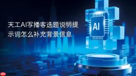 天工ai写播客选题说明提示词怎么补充背景信息