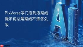 PixVerse写门店到店路线提示词总是路线不清怎么改