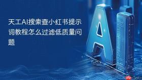天工AI搜索查小红书提示词教程怎么过滤低质量问题
