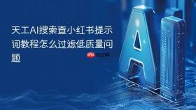 天工ai搜索查小红书提示词教程怎么过滤低质量问题
