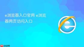 e浏览器入口官网 e浏览器网页访问入口