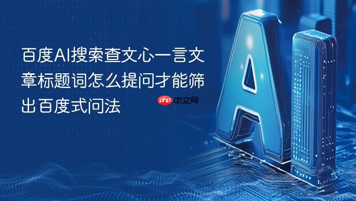 百度ai搜索查文心一言文章标题词怎么提问才能筛出百度式问法