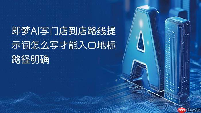 即梦ai写门店到店路线提示词怎么写才能入口地标路径明确