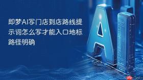 即梦ai写门店到店路线提示词怎么写才能入口地标路径明确