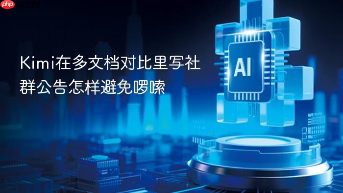 kimi在多文档对比里写社群公告怎样避免啰嗦