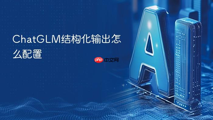 chatglm结构化输出怎么配置