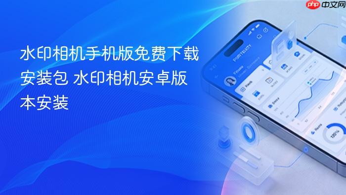 水印相机手机版免费下载安装包 水印相机安卓版本安装
