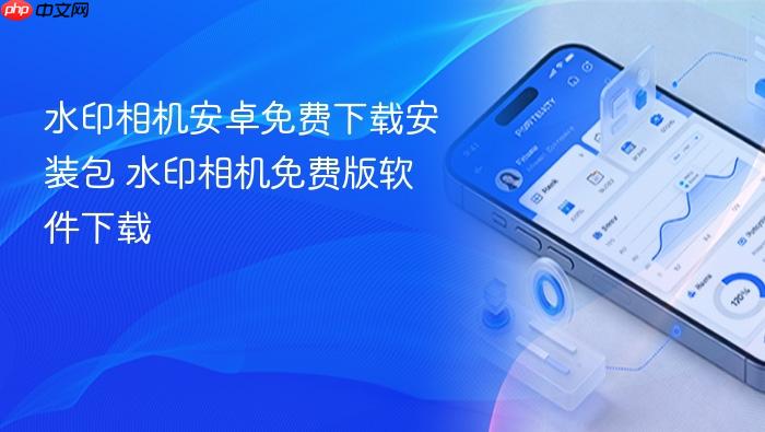 水印相机安卓免费下载安装包 水印相机免费版软件下载