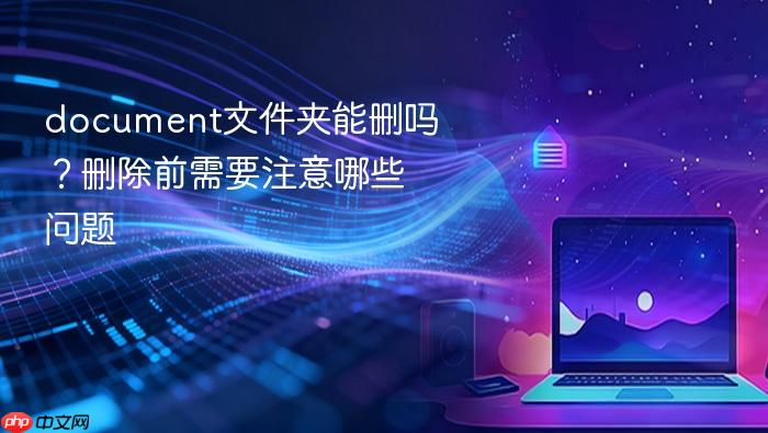 document文件夹能删吗？删除前需要注意哪些问题