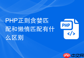 php正则贪婪匹配和懒惰匹配有什么区别