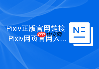 Pixiv正版官网链接 Pixiv网页官网入口 - php中文网