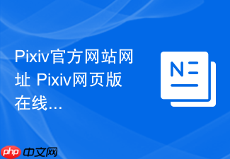pixiv官方网站网址 pixiv网页版在线入口