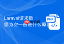 Laravel请求数据为空一般是什么原因