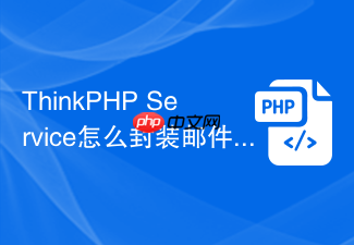 thinkphp service怎么封装邮件发送逻辑