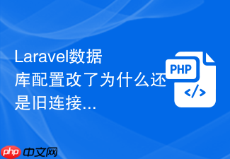 laravel数据库配置改了为什么还是旧连接