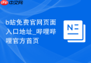 b站免费官网页面入口地址_哔哩哔哩官方首页
