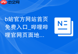 b站官方网站首页免费入口_哔哩哔哩官网页面地址