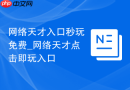 网络天才入口秒玩免费_网络天才点击即玩入口