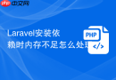 Laravel安装依赖时内存不足怎么处理