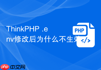 thinkphp .env修改后为什么不生效