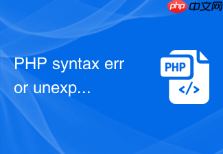 php syntax error unexpected token 报错怎么排查