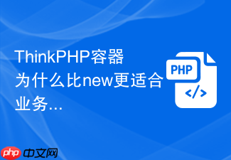 thinkphp容器为什么比new更适合业务服务