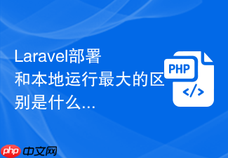 laravel部署和本地运行最大的区别是什么
