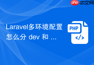 laravel多环境配置怎么分 dev 和 prod