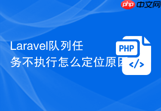 laravel队列任务不执行怎么定位原因