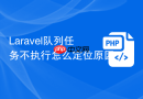Laravel队列任务不执行怎么定位原因