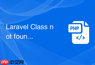 laravel class not found 怎么查最快