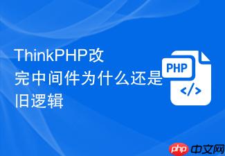 thinkphp改完中间件为什么还是旧逻辑