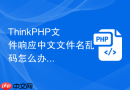 thinkphp文件响应中文文件名乱码怎么办