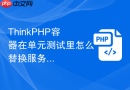 thinkphp容器在单元测试里怎么替换服务
