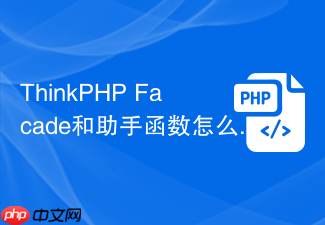 thinkphp facade和助手函数怎么选择