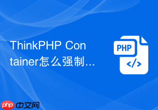 thinkphp container怎么强制重新实例化