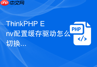 thinkphp env配置缓存驱动怎么切换