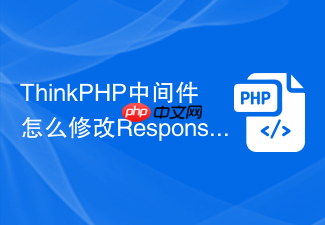 thinkphp中间件怎么修改response对象