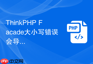 thinkphp facade大小写错误会导致什么问题