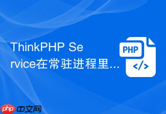 thinkphp service在常驻进程里要注意什么