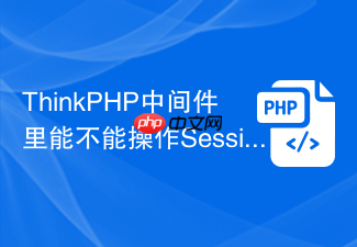 thinkphp中间件里能不能操作session
