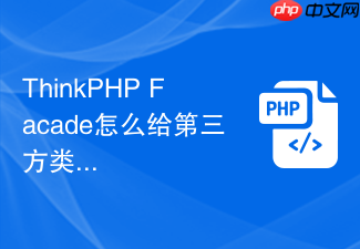 thinkphp facade怎么给第三方类库做静态入口