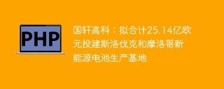 国轩高科:拟合计25.14亿欧元投建斯洛伐克和摩洛哥新能源电池生产基地