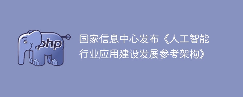 国家信息中心发布《人工智能行业应用建设发展参考架构》