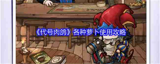 《代号肉鸽》各种萝卜使用攻略_代号肉鸽各种萝卜用来干什么