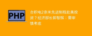台积电2奈米先进制程赴美投资?经济部长郭智辉:需审慎考虑